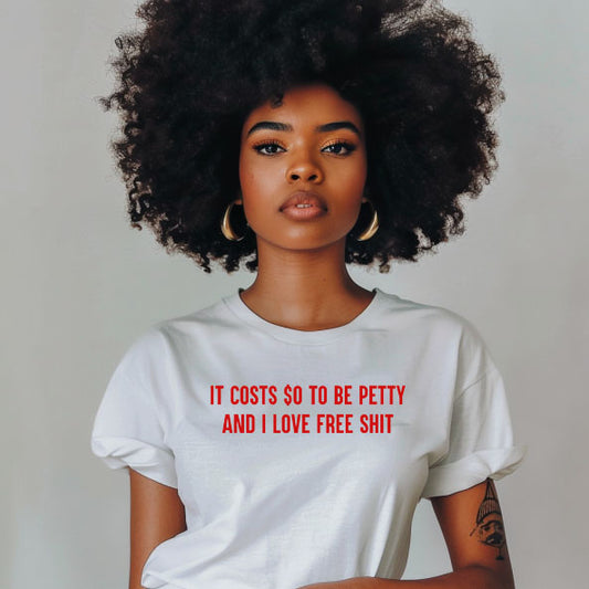 It Costs $0 To Be Petty And I Love Free Shit Tee